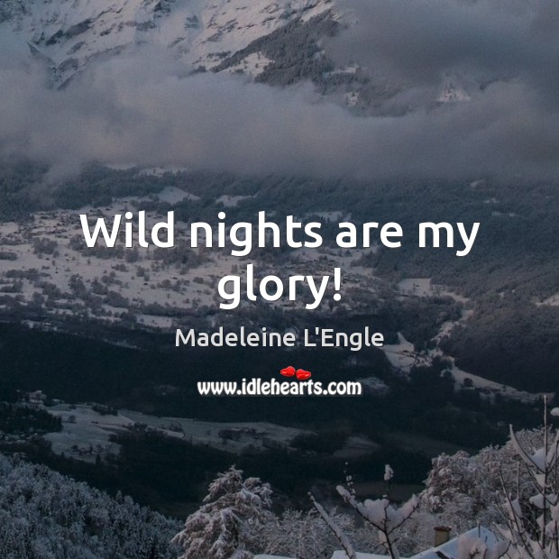 Wild nights are my glory! Madeleine L’Engle Picture Quote