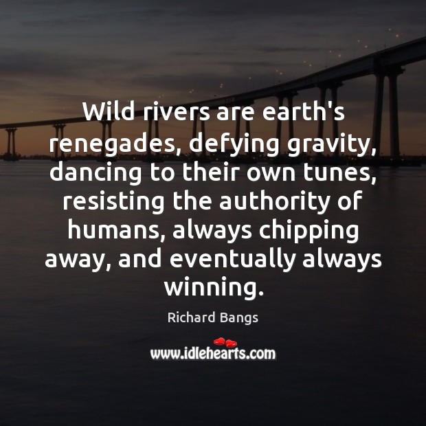 Wild rivers are earth’s renegades, defying gravity, dancing to their own tunes, Richard Bangs Picture Quote