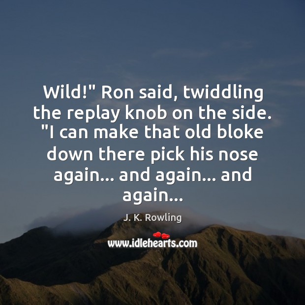 Wild!” Ron said, twiddling the replay knob on the side. “I can J. K. Rowling Picture Quote