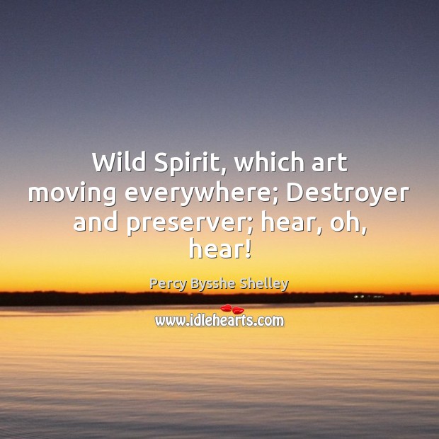 Wild Spirit, which art moving everywhere; Destroyer and preserver; hear, oh, hear! Percy Bysshe Shelley Picture Quote