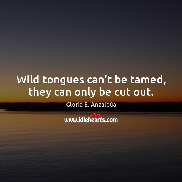 Wild tongues can’t be tamed, they can only be cut out. Gloria E. Anzaldúa Picture Quote
