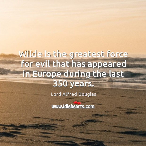 Wilde is the greatest force for evil that has appeared in europe during the last 350 years. Lord Alfred Douglas Picture Quote