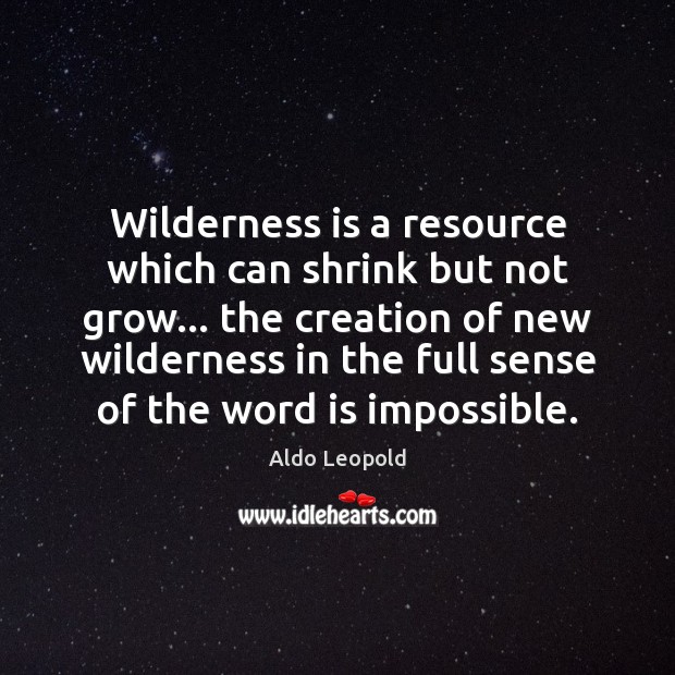 Wilderness is a resource which can shrink but not grow… the creation Aldo Leopold Picture Quote