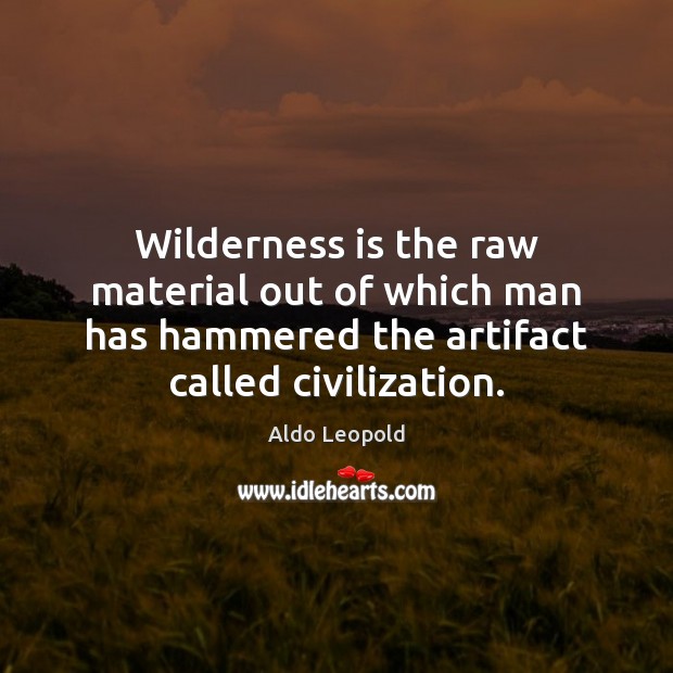 Wilderness is the raw material out of which man has hammered the Aldo Leopold Picture Quote