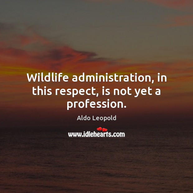Wildlife administration, in this respect, is not yet a profession. Aldo Leopold Picture Quote