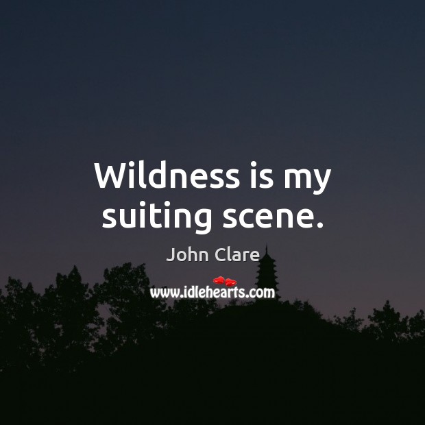Wildness is my suiting scene. John Clare Picture Quote