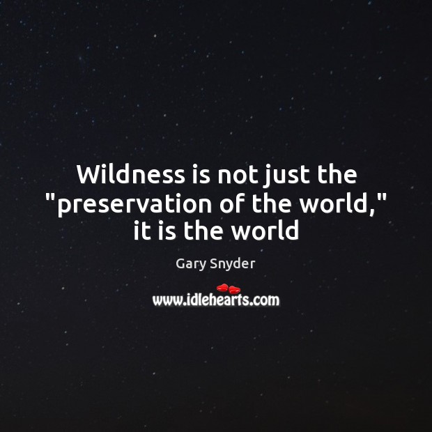 Wildness is not just the “preservation of the world,” it is the world Gary Snyder Picture Quote
