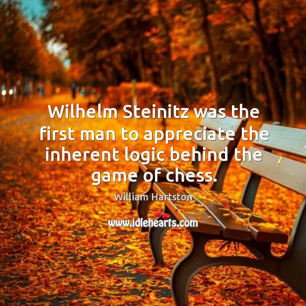 Wilhelm Steinitz was the first man to appreciate the inherent logic behind William Hartston Picture Quote