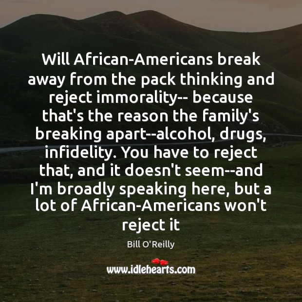 Will African-Americans break away from the pack thinking and reject immorality– because Bill O’Reilly Picture Quote