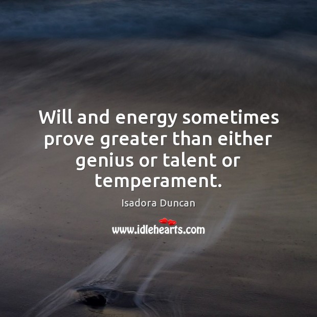 Will and energy sometimes prove greater than either genius or talent or temperament. Isadora Duncan Picture Quote