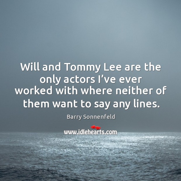 Will and tommy lee are the only actors I’ve ever worked with where neither of them want to say any lines. Barry Sonnenfeld Picture Quote