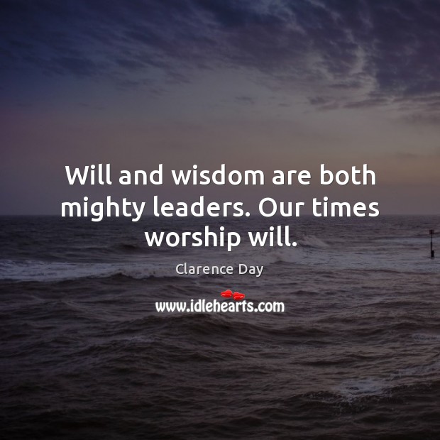 Will and wisdom are both mighty leaders. Our times worship will. Clarence Day Picture Quote