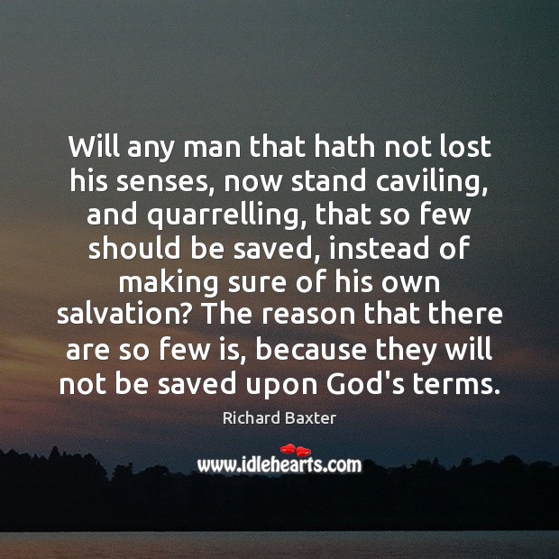 Will any man that hath not lost his senses, now stand caviling, Richard Baxter Picture Quote