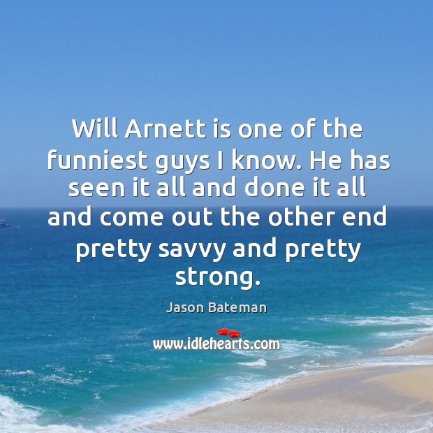 Will arnett is one of the funniest guys I know. He has seen it all and done it all and Jason Bateman Picture Quote