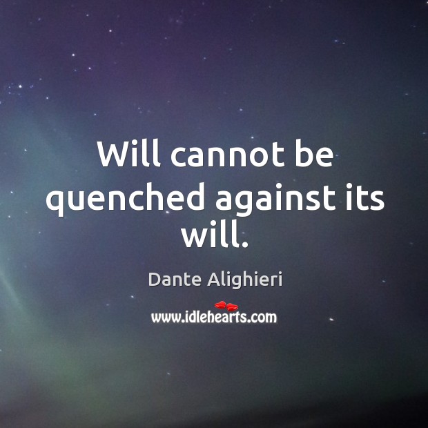 Will cannot be quenched against its will. Image