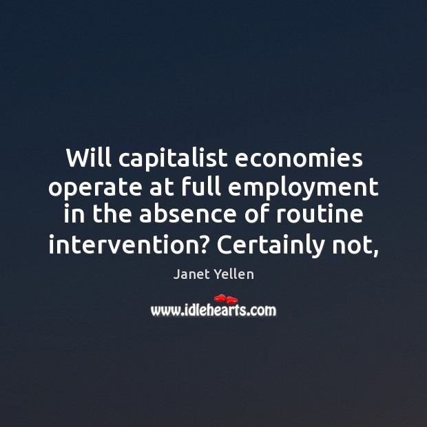 Will capitalist economies operate at full employment in the absence of routine Janet Yellen Picture Quote