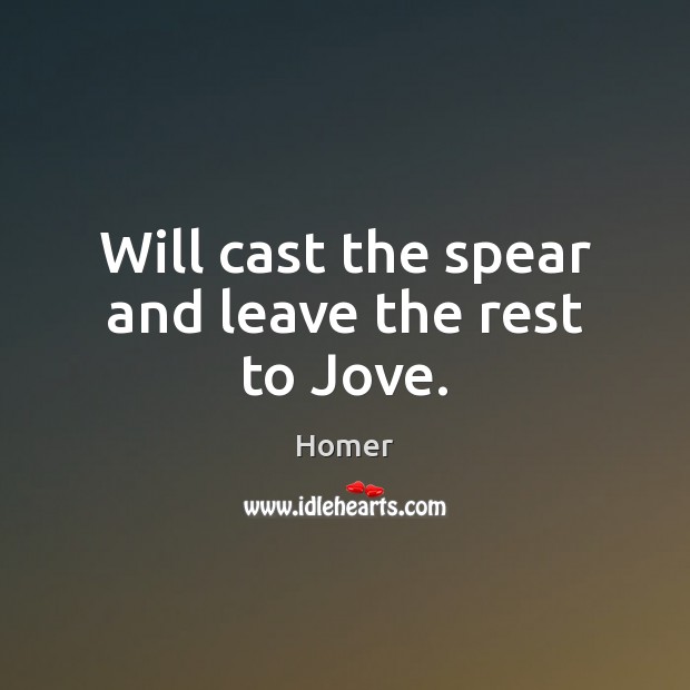 Will cast the spear and leave the rest to Jove. Image