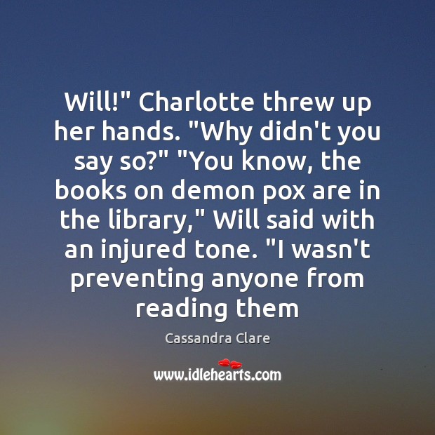 Will!” Charlotte threw up her hands. “Why didn’t you say so?” “You Cassandra Clare Picture Quote