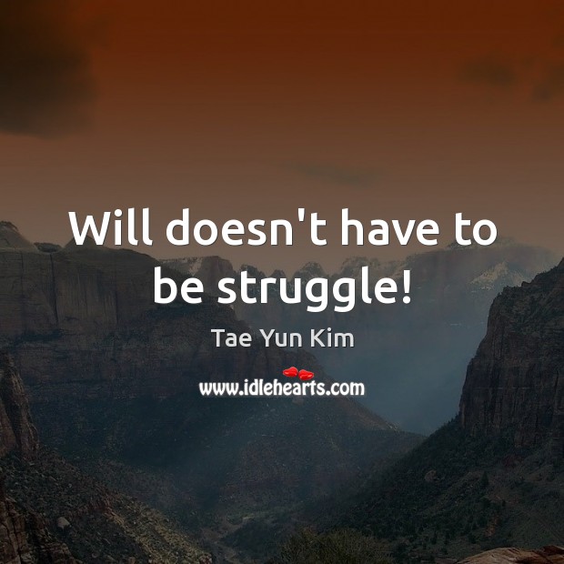 Will doesn’t have to be struggle! Tae Yun Kim Picture Quote