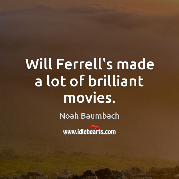 Will Ferrell’s made a lot of brilliant movies. Noah Baumbach Picture Quote