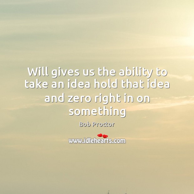 Will gives us the ability to take an idea hold that idea and zero right in on something Ability Quotes Image