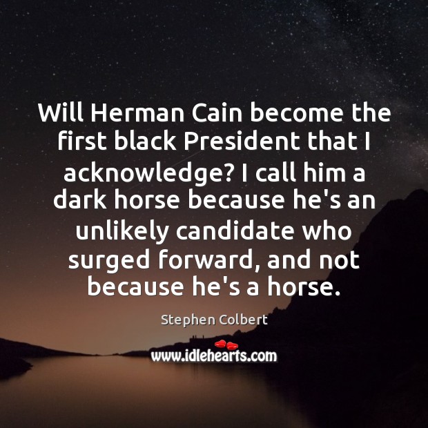 Will Herman Cain become the first black President that I acknowledge? I Stephen Colbert Picture Quote
