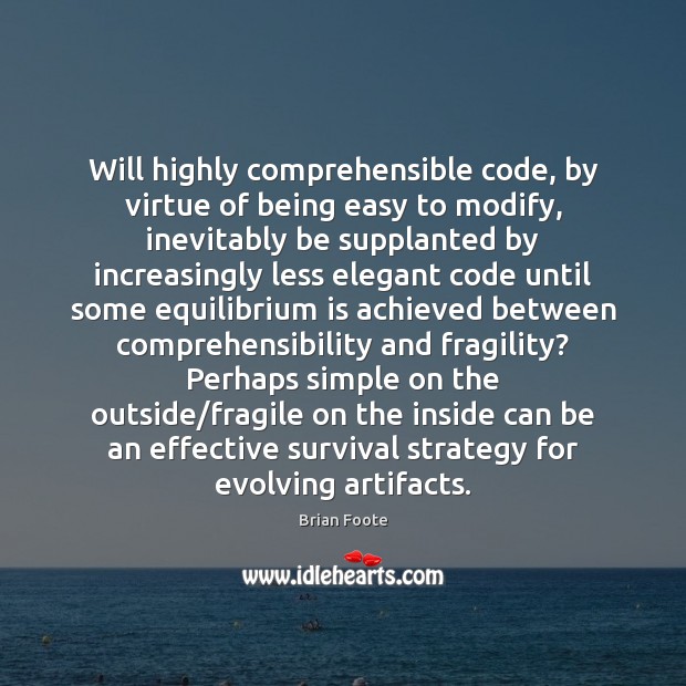 Will highly comprehensible code, by virtue of being easy to modify, inevitably Brian Foote Picture Quote