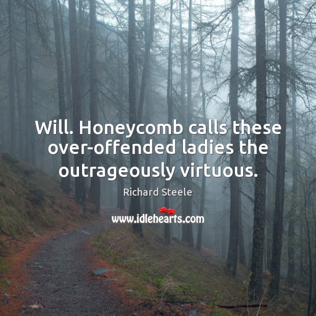 Will. Honeycomb calls these over-offended ladies the outrageously virtuous. Richard Steele Picture Quote