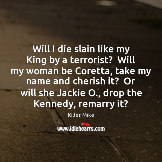 Will I die slain like my King by a terrorist?  Will my Killer Mike Picture Quote