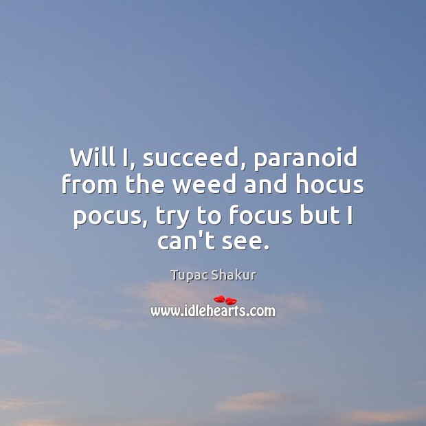 Will I, succeed, paranoid from the weed and hocus pocus, try to focus but I can’t see. Tupac Shakur Picture Quote