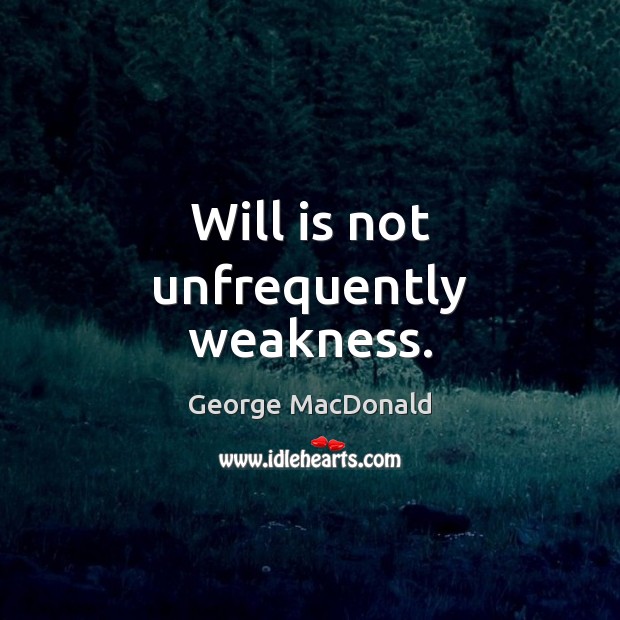 Will is not unfrequently weakness. Image