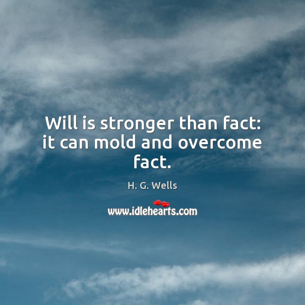 Will is stronger than fact: it can mold and overcome fact. Image