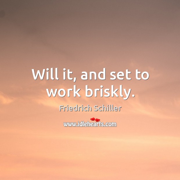 Will it, and set to work briskly. Friedrich Schiller Picture Quote