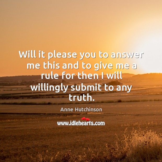 Will it please you to answer me this and to give me a rule for then I will willingly submit to any truth. Image