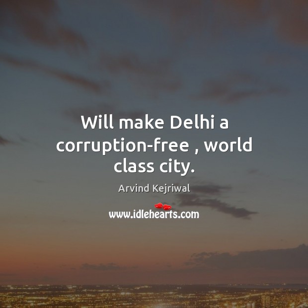 Will make Delhi a corruption-free , world class city. Arvind Kejriwal Picture Quote