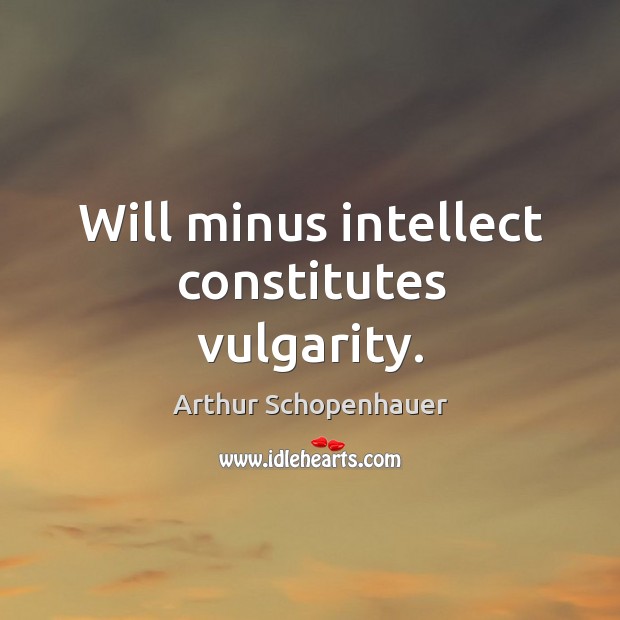 Will minus intellect constitutes vulgarity. Arthur Schopenhauer Picture Quote