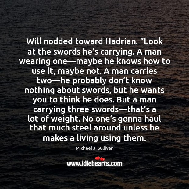 Will nodded toward Hadrian. “Look at the swords he’s carrying. A Michael J. Sullivan Picture Quote