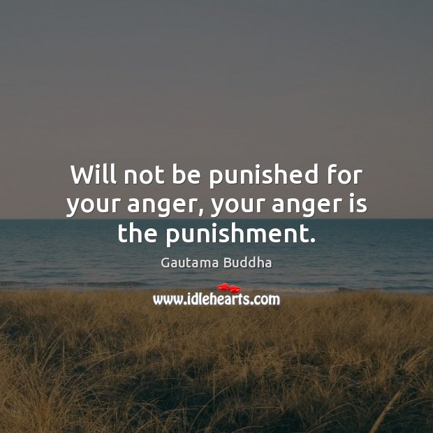 Will not be punished for your anger, your anger is the punishment. Gautama Buddha Picture Quote