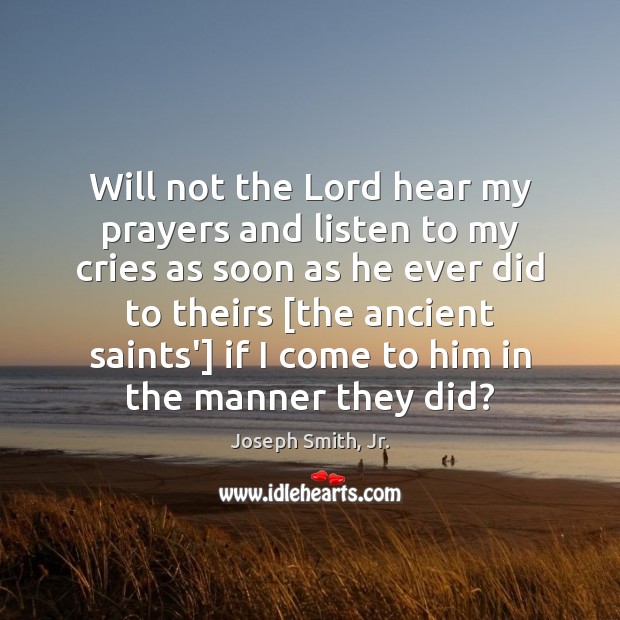 Will not the Lord hear my prayers and listen to my cries Joseph Smith, Jr. Picture Quote