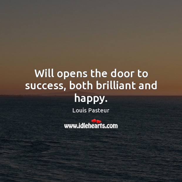 Will opens the door to success, both brilliant and happy. Louis Pasteur Picture Quote