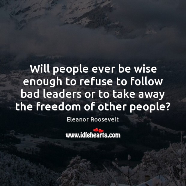 Will people ever be wise enough to refuse to follow bad leaders Eleanor Roosevelt Picture Quote