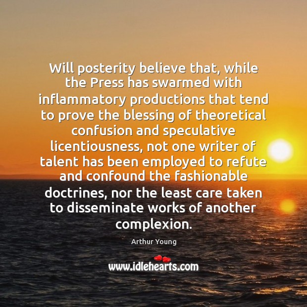 Will posterity believe that, while the Press has swarmed with inflammatory productions Arthur Young Picture Quote