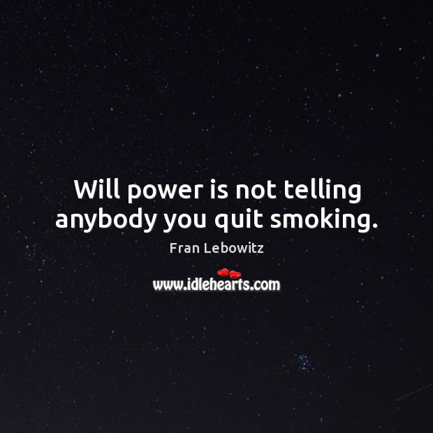 Will power is not telling anybody you quit smoking. Fran Lebowitz Picture Quote