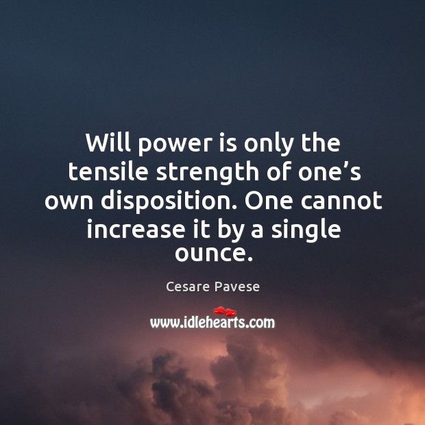 Will power is only the tensile strength of one’s own disposition. One cannot increase it by a single ounce. Cesare Pavese Picture Quote
