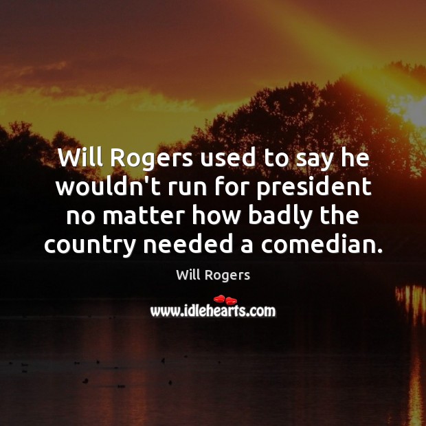 Will Rogers used to say he wouldn’t run for president no matter Will Rogers Picture Quote