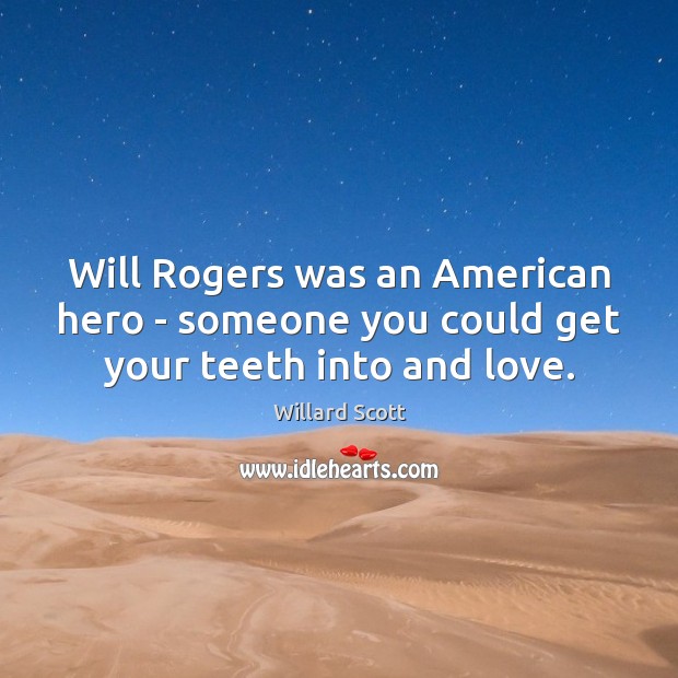 Will Rogers was an American hero – someone you could get your teeth into and love. Willard Scott Picture Quote