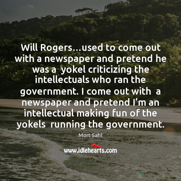 Will Rogers…used to come out with a newspaper and pretend he Pretend Quotes Image