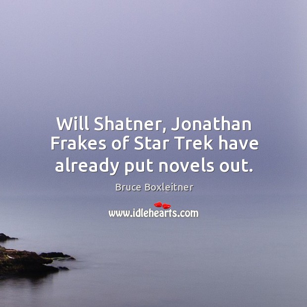 Will shatner, jonathan frakes of star trek have already put novels out. Bruce Boxleitner Picture Quote