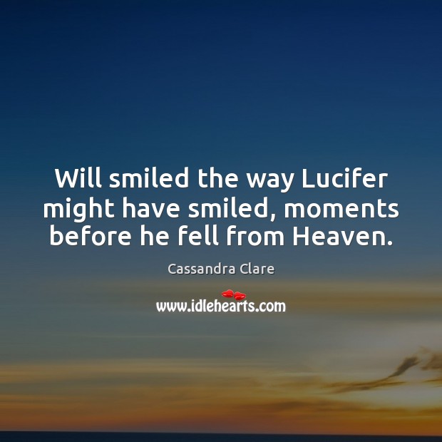 Will smiled the way Lucifer might have smiled, moments before he fell from Heaven. Cassandra Clare Picture Quote