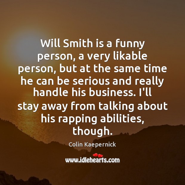 Will Smith is a funny person, a very likable person, but at Colin Kaepernick Picture Quote